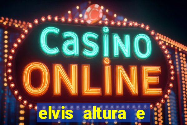 elvis altura e peso elvis presley altura